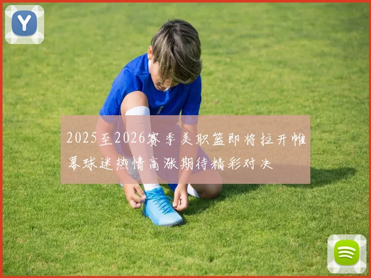 2025至2026赛季美职篮即将拉开帷幕球迷热情高涨期待精彩对决