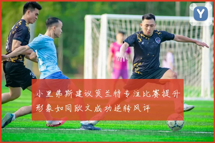 小里弗斯建议莫兰特专注比赛提升形象如同欧文成功逆转风评