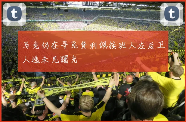 马竞仍在寻觅费利佩接班人左后卫人选未见曙光