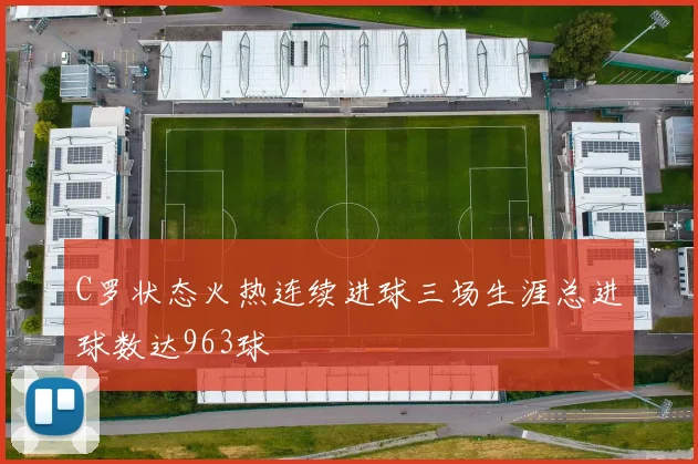 C罗状态火热连续进球三场生涯总进球数达963球