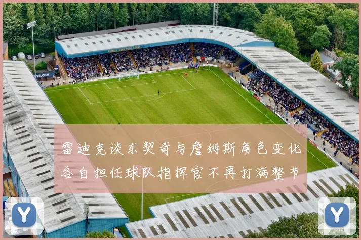 雷迪克谈东契奇与詹姆斯角色变化各自担任球队指挥官不再打满整节