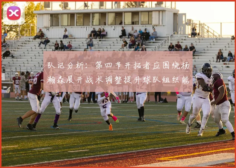 队记分析：第四节开拓者应围绕杨瀚森展开战术调整提升球队组织能力
