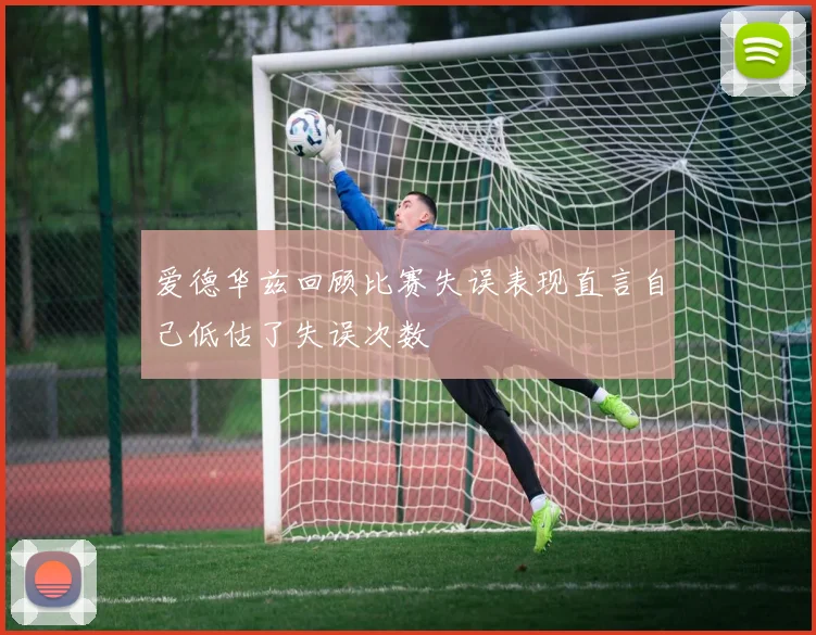 爱德华兹回顾比赛失误表现直言自己低估了失误次数