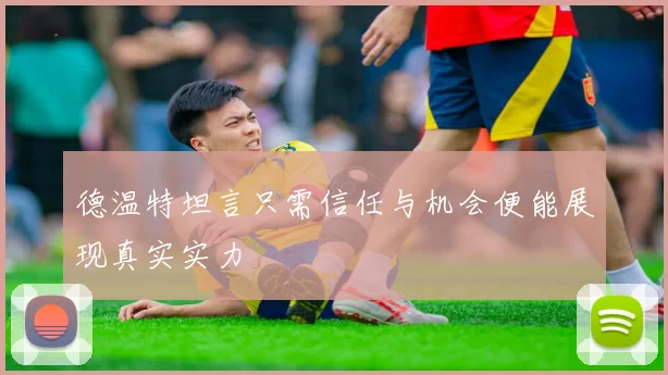 德温特坦言只需信任与机会便能展现真实实力