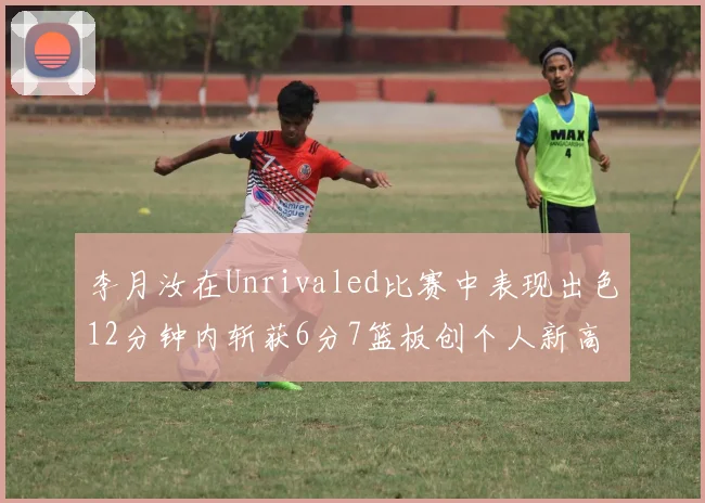 李月汝在Unrivaled比赛中表现出色12分钟内斩获6分7篮板创个人新高