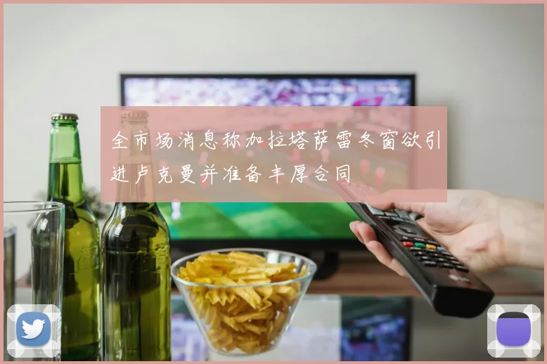 全市场消息称加拉塔萨雷冬窗欲引进卢克曼并准备丰厚合同