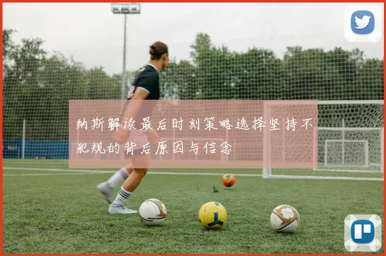 纳斯解读最后时刻策略选择坚持不犯规的背后原因与信念