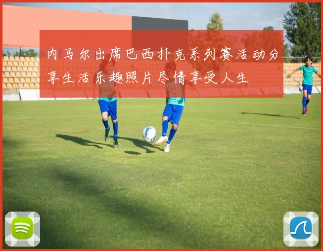 内马尔出席巴西扑克系列赛活动分享生活乐趣照片尽情享受人生