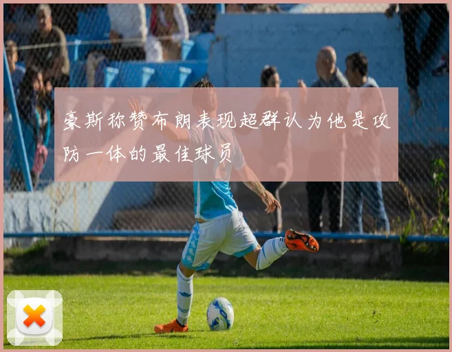豪斯称赞布朗表现超群认为他是攻防一体的最佳球员